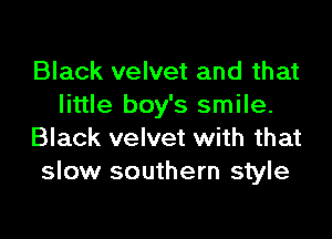 Black velvet and that
little boy's smile.

Black velvet with that
slow southern style