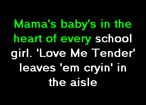 Mama's baby's in the
heart of every school

girl. 'Love Me Tender'
leaves 'em cryin' in
the aisle