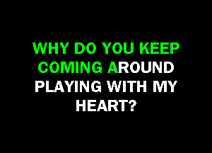 MHHIDOVTMJKEEP
COMING AROUND

PLAYING WITH MY
HEART?