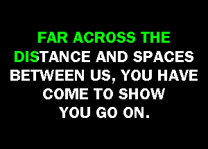 FAR ACROSS THE
DISTANCE AND SPACES
BETWEEN US, YOU HAVE

COME TO SHOW
YOU GO ON.