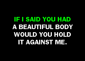 IF I SAID YOU HAD

A BEAUTIFUL BODY

WOULD YOU HOLD
IT AGAINST ME.

g
