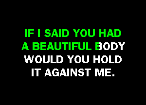 IF I SAID YOU HAD

A BEAUTIFUL BODY

WOULD YOU HOLD
IT AGAINST ME.

g