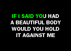 IF I SAID YOU HAD

A BEAUTIFUL BODY

WOULD YOU HOLD
IT AGAINST ME

g