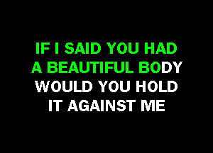 IF I SAID YOU HAD

A BEAUTIFUL BODY

WOULD YOU HOLD
IT AGAINST ME

g