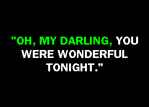 OH, MY DARLING, YOU

WERE WONDERFUL
TONIGHT.