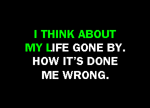 I THINK ABOUT
MY LIFE GONE BY.

HOW ITS DONE
ME WRONG.