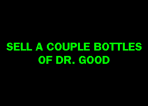 SELL A COUPLE BOTTLES

OF DR. GOOD