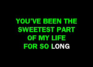 YOUW'E BEEN THE
SWEETEST PART
OF MY LIFE
FOR SO LONG

g