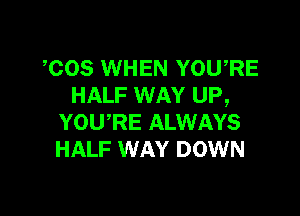 608 WHEN YOU,RE
HALF WAY UP,

YOURE ALWAYS
HALF WAY DOWN