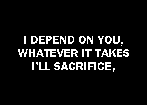 I DEPEND ON YOU,

WHATEVER IT TAKES
PLL SACRIFICE,