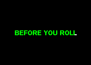 BEFORE YOU ROLL