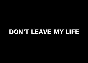 DONT LEAVE MY LIFE