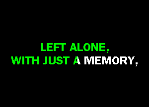 LEFT ALONE,

WITH JUST A MEMORY,