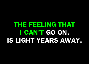 THE FEELING THAT

I CANT GO ON,
IS LIGHT YEARS AWAY.