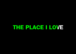 THE PLACE I LOVE