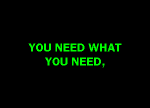 YOU NEED WHAT

YOU NEED,