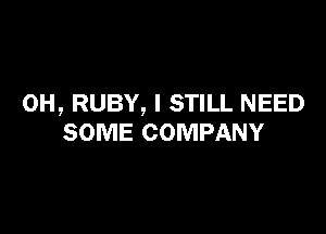0H, RUBY, I STILL NEED

SOME COMPANY