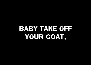BABY TAKE OFF

YOUR COAT,