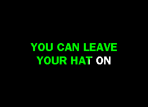 YOU CAN LEAVE

YOUR HAT ON
