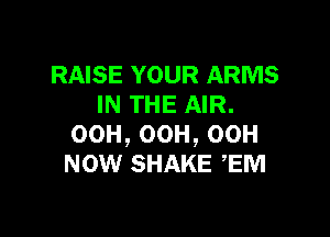 RAISE YOUR ARMS
IN THE AIR.

00H,00H,00H
mow SHAKE ,EM