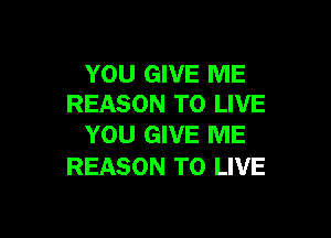 YOU GIVE ME
REASON TO LIVE

YOU GIVE ME
REASON TO LIVE