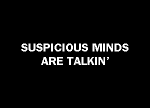 SUSPICIOUS MINDS

ARE TALKIW