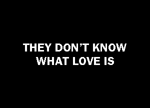 THEY DONT KNOW

WHAT LOVE IS
