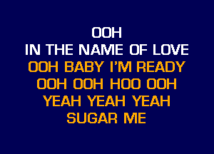 OOH
IN THE NAME OF LOVE
OOH BABY I'M READY
OOH OOH HUD OOH
YEAH YEAH YEAH
SUGAR ME