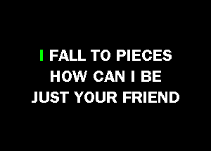 I FALL T0 PIECES

HOW CAN I BE
JUST YOUR FRIEND