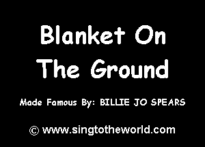 Blankef On
The Ground

Made Famous 8w BILLIE JO SPEARS

) www.singtotheworld.com