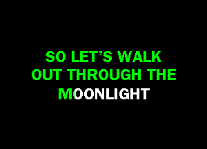 80 LET'S WALK

OUT THROUGH THE
MOONLIGHT