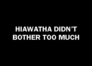 HIAWATHA DIDNT

BOTHER TOO MUCH