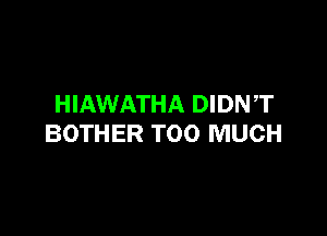 HIAWATHA DIDNT

BOTHER TOO MUCH