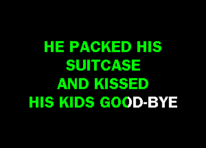 HE PACKED HIS
SUITCASE

AND KISSED
HIS KIDS GOOD-BYE
