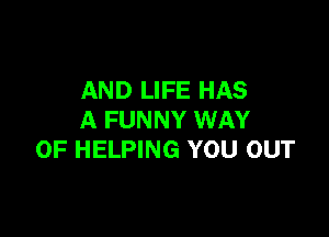 AND LIFE HAS

A FUNNY WAY
OF HELPING YOU OUT