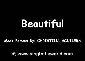 Beauiiful

Made Famous Byz CHRISTINA AGUILERA

) www.singtotheworld.com