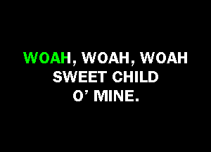 WOAH, WOAH, WOAH

SWEET CHILD
0 MINE.