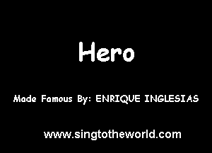 Hero

Made Famous Byz ENRIQUE INGLESIAS

www.singtotheworld.com