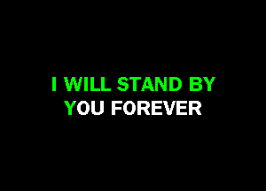 I WILL STAND BY

YOU FOREVER