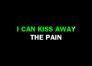 I CAN KISS AWAY

THE PAIN