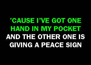 CAUSE PVE GOT ONE
HAND IN MY POCKET
AND THE OTHER ONE IS
GIVING A PEACE SIGN