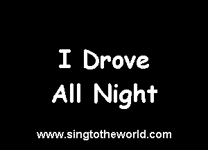 I Drove

All Nigh'i'

www.singtotheworld.com