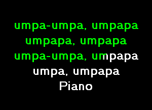 umpa-umpa, umpapa
umpapa, umpapa
umpa-umpa, umpapa
umpa, umpapa
Piano