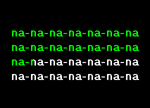 na-na-na-na-na-na-na
na-na-na-na-na-na-na
na-na-na-na-na-na-na
na-na-na-na-na-na-na