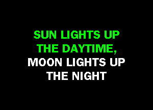 SUN LIGHTS UP
THE DAYTIME,

MOON LIGHTS UP
THE NIGHT