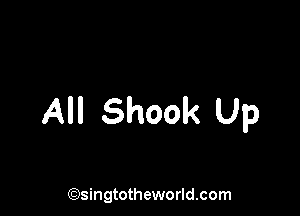 All Shook Up

(Qsingtotheworldsom