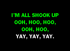 PM ALL SHOOK UP
00H,Hoo,Hoo,

00H,H00,
YAY,YAY,YAY.