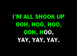 PM ALL SHOOK UP
00H,Hoo,Hoo,

00H,H00,
YAY,YAY,YAY.