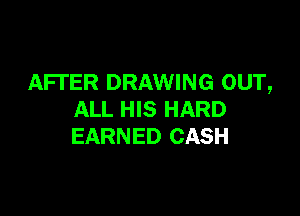 AFTER DRAWING OUT,

ALL HIS HARD
EARNED CASH