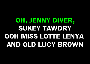 0H, JENNY DIVER,
SUKEY TAWDRY
00H wuss LOTI'E LENYA

AND OLD LUCY BROWN